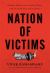 Nation of Victims : Identity Politics, the Death of Merit, and the Path Back to Excellence