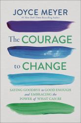 The Courage to Change : Saying Goodbye to Good Enough and Embracing the Promise of What Can Be