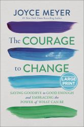 The Courage to Change : Saying Goodbye to Good Enough and Embracing the Promise of What Can Be