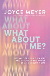 What about Me? : Get Out of Your Own Way and Discover the Power of an Unselfish Life