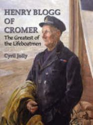 Henry Blogg of Cromer : The Greatest of the Lifeboatmen