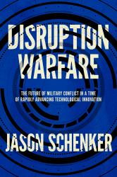 Disruption Warfare : The Future of Military Conflict in a Time of Rapidly Advancing Technological Innovation