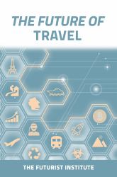 The Future of Travel : Trends and Technologies Shaping the Decade Ahead: the Futurist Institute