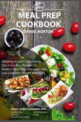 Meal Prep Cookbook : Meal Prep Ideas for Weight Loss and Clean Eating, Quick and Easy Recipes for Healthy Meal Prep (Ketogenic Diet, Low Carb Diet, Weight Watchers)