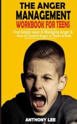 Anger Management Workbook for Teens : Find Simple Ways of Managing Anger and How to Control Anger in Teens and Kids