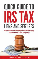 Quick Guide to IRS Tax Liens and Seizures : No-Nonsense Strategies for Protecting Yourself and Your Property