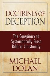 Doctrines of Deception : The Conspiracy to Systematically Erase Biblical Christianity