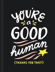 You're a Good Human : (thanks for That!)