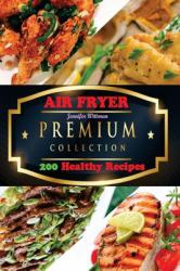 Air FRYER : The Premium Collection of 200 Healthy Recipes