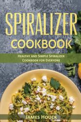 Spiralizer Cookbook : Healthy and Simple Spiralizer Cookbook for Everyone