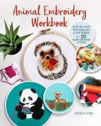 Animal Embroidery Workbook : Step-By-Step Techniques and Patterns for 30 Cute Critters and More