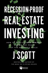 Recession-Proof Real Estate Investing : How to Survive (and Thrive!) During Any Phase of the Economic Cycle