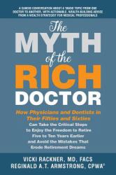 The Myth of the Rich Doctor : How Physicians and Dentists in Their Fifties and Sixties Can Take the Critical Steps to Enjoy the Freedom to Retire Five To