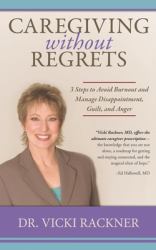 Caregiving Without Regrets : 3 Steps to Avoid Burnout and Manage Disppointment, Guilt, and Anger