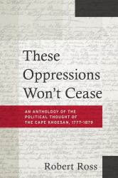 These Oppressions Won't Cease : An Anthology of the Political Thought of the Cape Khoesan, 1777-1879