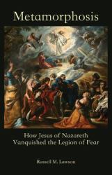 Metamorphosis : How Jesus of Nazareth Vanquished the Legion of Fear