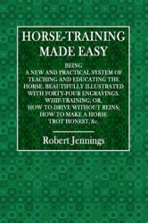 Horse-Training Made Easy : Being a New and Practical System of Teaching and Educating the Horse