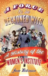 Force to Be Reckoned With : The History of the Women's Institute