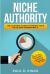 Niche Authority - the Ultimate Guide to Finding Your Niche and Dominating It : How to Find a Niche and Make Lots of Money Online