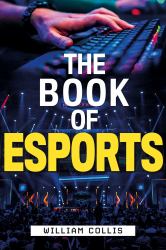 The Book of Esports : The Definitive Guide to Competitive Video Games