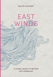 East Winds : A Global Quest to Reckon with Marriage