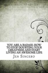 You Are a Badass : How to Stop Doubting Your Greatness and Start Living an Awesome Life