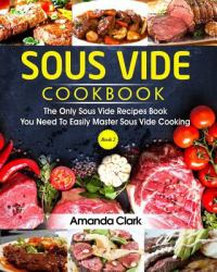 Sous Vide Cookbook : The Only Sous Vide Recipes Book You Need to Master Sous Vide Cooking