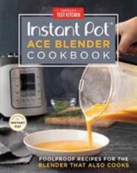 Instant Pot Ace Blender Cookbook : Foolproof Recipes for the Blender That Also Cooks