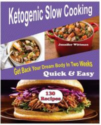 Ketogenic Slow Cooker Recipes : 130 Ketogenic Slow Cooker Recipes, Get Back Your Dream Body in Two Weeks! Simple, Quick and Easy!!