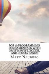 IOS 10 Programming Fundamentals with Swift: Swift, Xcode, and Cocoa Basics