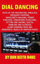 Dial Dancing : Tales of the the Fascinating, Fabulous, Frequency-Hopping, Wavelength-walking, Power Punching, Ionosphere-scorching, Ditting and Dahing, Digital Dabbling and Gloriously Globe-spanning Wide and Wonderful World of Amateur Radio