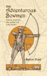 The Adventurous Bowmen : Field Notes on African Archery