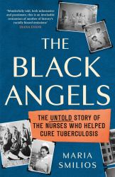 The Black Angels : The Untold Story of the Nurses Who Helped Cure Tuberculosis