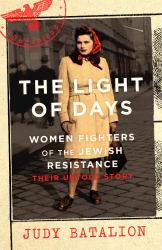 The Light of Days : The Untold Story of Women Resistance Fighters in Hitler's Ghettos