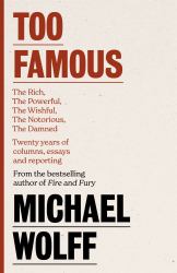 Too Famous : The Rich, the Powerful, the Wishful, the Damned, the Notorious Twenty Years of Columns, Essays and Reporting