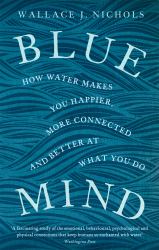 Blue Mind : How Water Makes You Happier, More Connected and Better at What You Do