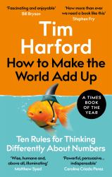 How to Make the World Add Up : Ten Rules for Thinking Differently about Numbers