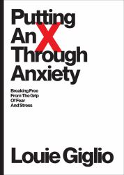 Putting an X Through Anxiety : Breaking Free from the Grip of Fear and Stress