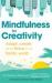 Mindfulness for a More Creative Life : Calm Your Busy Mind, Enhance Your Creativity and Find a Happier Way of Living