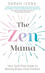 The Zen Mama : Your Guilt-Free Guide to Raising Brave, Kind Children