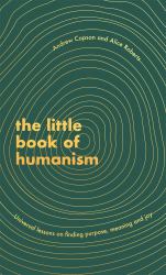 The Little Book of Humanism : Universal Lessons on Finding Purpose, Meaning and Joy