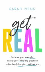 Get Real : Embrace Your Strengths, Accept Your Limits and Create an Authentically Happier, Healthier You