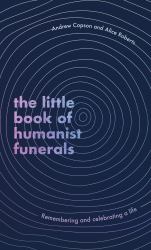 The Little Book of Humanist Funerals : Remembering and Celebrating a Life