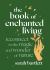 The Book of Enchanted Living : Reconnect to the Magic and Wonder of Nature