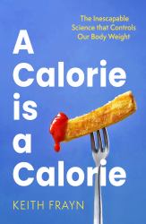 A Calorie Is a Calorie : The Inescapable Science That Controls Our Body Weight