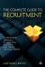 The Complete Guide to Recruitment : A Step-By-step Approach to Selecting, Assessing and Hiring the Right People