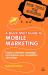 A Quick Start Guide to Mobile Marketing : Create a Dynamic Campaign and Improve Your Competitive Advantage