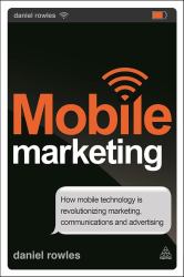 Mobile Marketing : How Mobile Technology Is Revolutionizing Marketing, Communications and Advertising