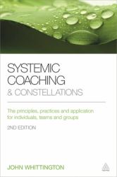 Systemic Coaching and Constellations : The Principles, Practices and Application for Individuals, Teams and Groups