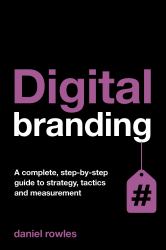 Digital Branding : A Complete Step-By-Step Guide to Strategy, Tactics and Measurement